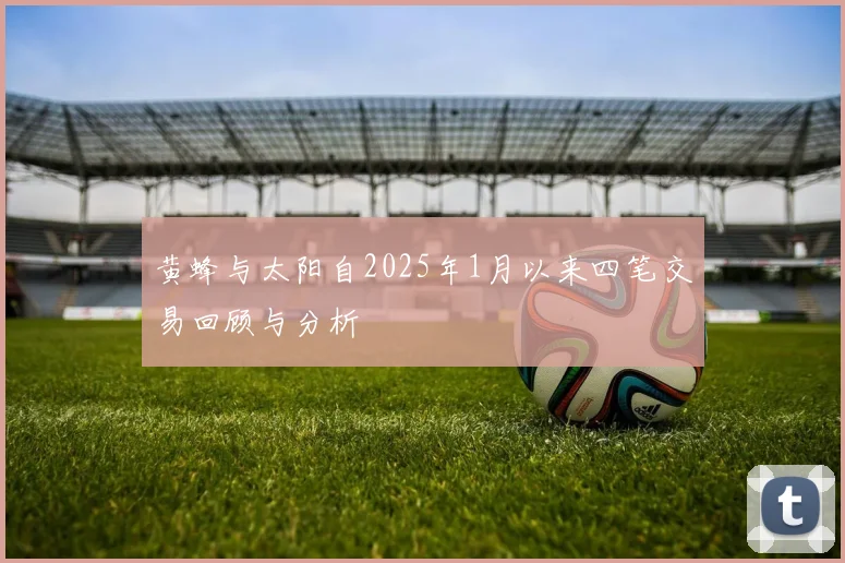 黄蜂与太阳自2025年1月以来四笔交易回顾与分析