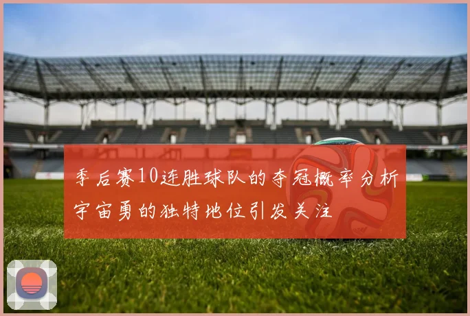 季后赛10连胜球队的夺冠概率分析宇宙勇的独特地位引发关注