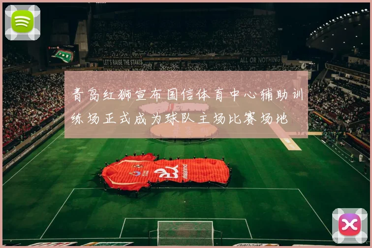 青岛红狮宣布国信体育中心辅助训练场正式成为球队主场比赛场地
